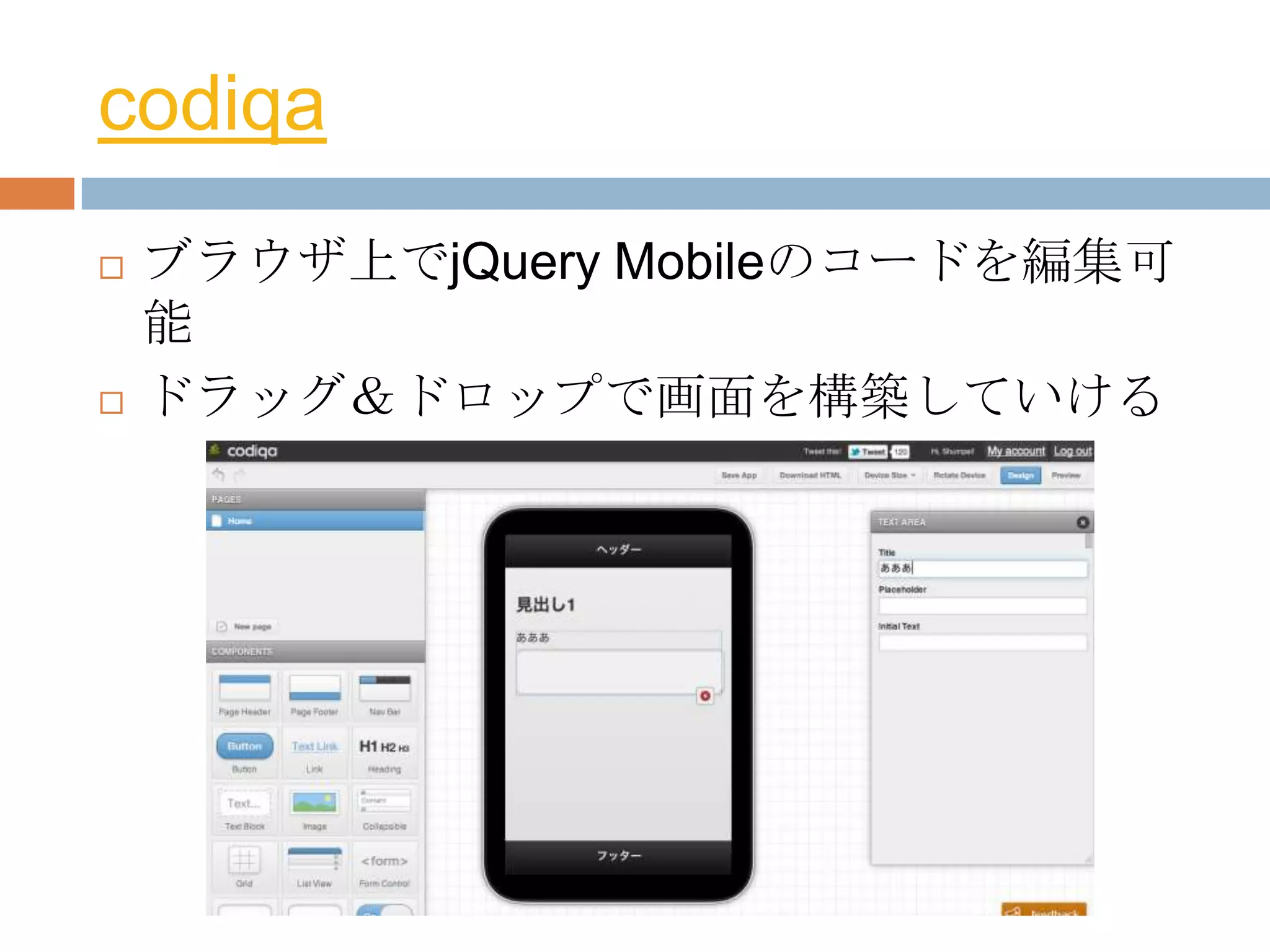 codiqa
   ブラウザ上でjQuery Mobileのコードを編集可
    能
   ドラッグ＆ドロップで画面を構築していける
 