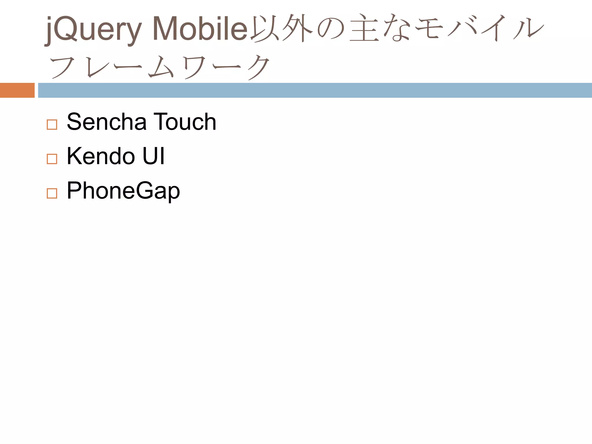 jQuery Mobile以外の主なモバイル
フレームワーク
   Sencha Touch
   Kendo UI
   PhoneGap
 