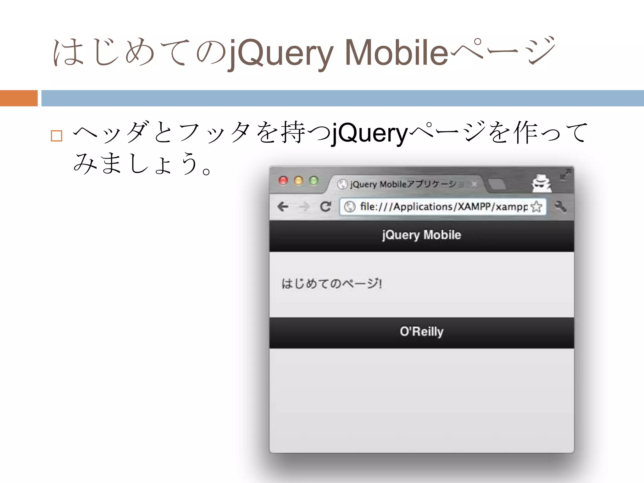 はじめてのjQuery Mobileページ

   ヘッダとフッタを持つjQueryページを作って
    みましょう。
 