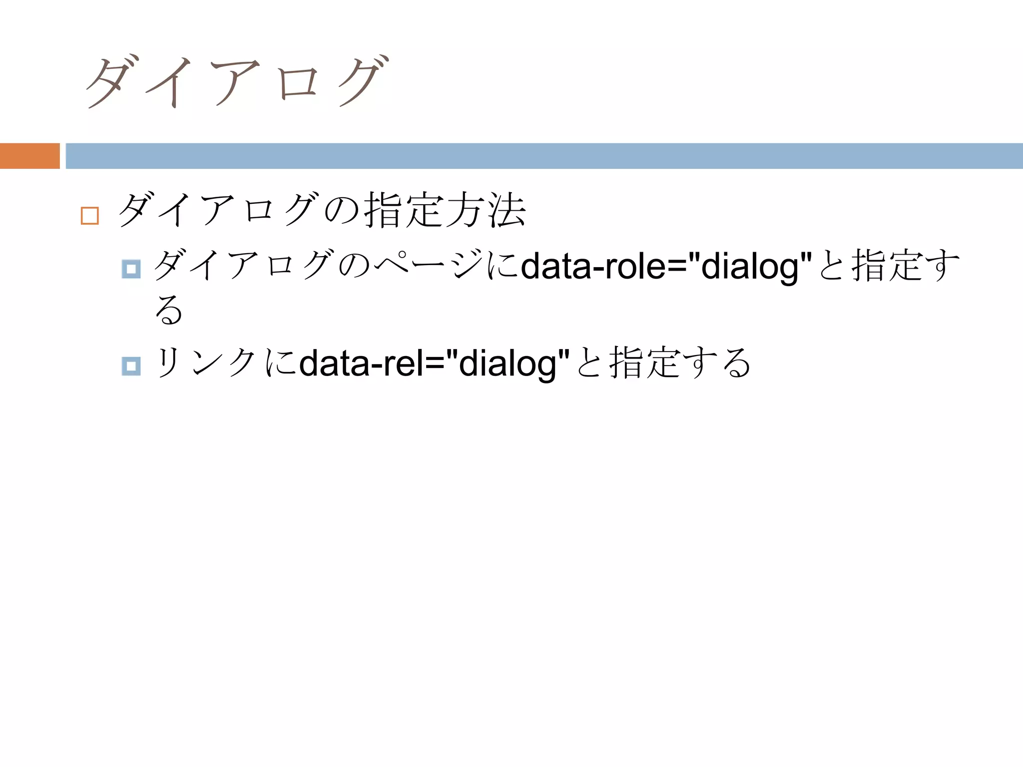 ダイアログ
   ダイアログの指定方法
     ダイアログのページにdata-role="dialog"と指定す
      る
     リンクにdata-rel="dialog"と指定する
 