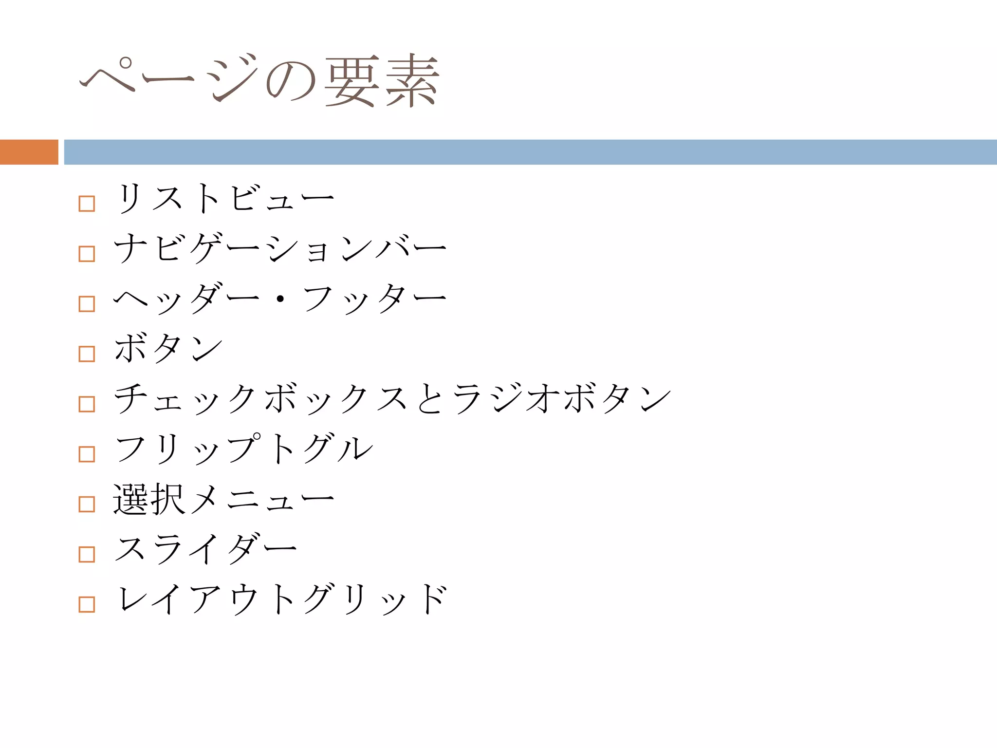 ページの要素
   リストビュー
   ナビゲーションバー
   ヘッダー・フッター
   ボタン
   チェックボックスとラジオボタン
   フリップトグル
   選択メニュー
   スライダー
   レイアウトグリッド
 