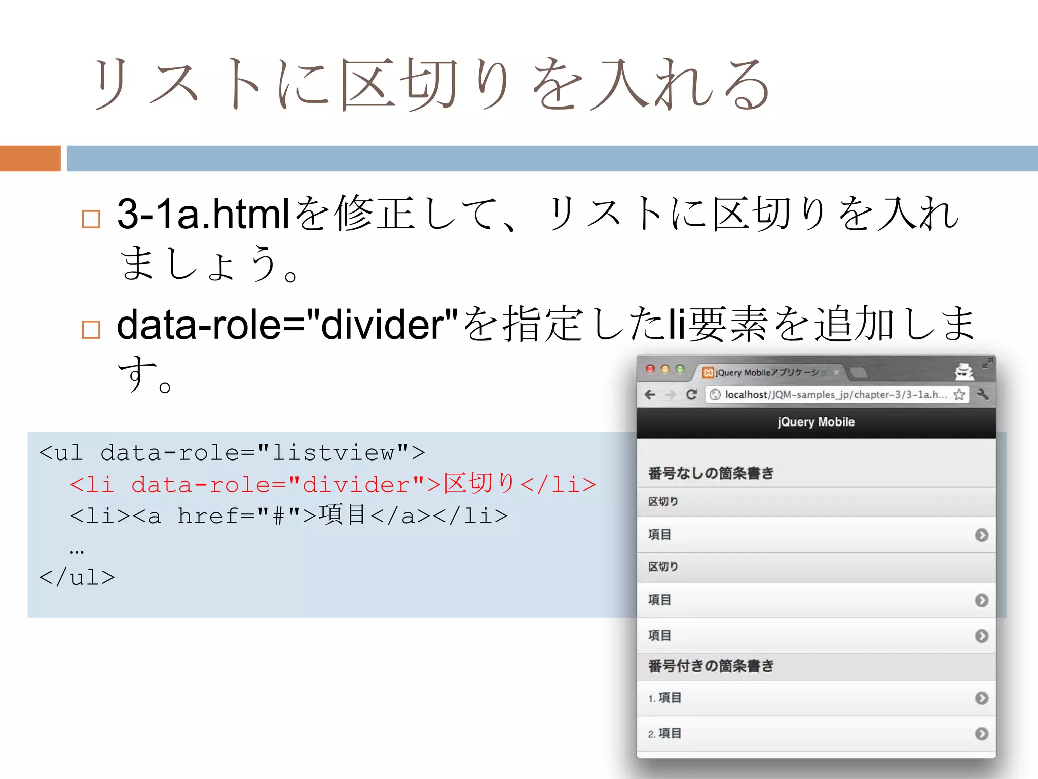 リストに区切りを入れる
     3-1a.htmlを修正して、リストに区切りを入れ
      ましょう。
     data-role="divider"を指定したli要素を追加しま
      す。
<ul data-role="listview">
  <li data-role="divider">区切り</li>
  <li><a href="#">項目</a></li>
  …
</ul>
 