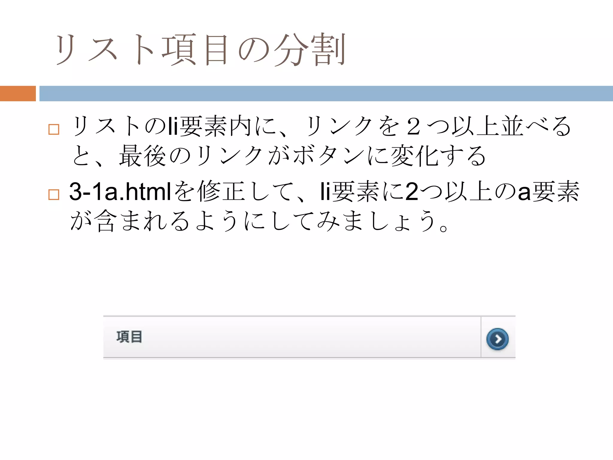 リスト項目の分割
   リストのli要素内に、リンクを２つ以上並べる
    と、最後のリンクがボタンに変化する
   3-1a.htmlを修正して、li要素に2つ以上のa要素
    が含まれるようにしてみましょう。
 