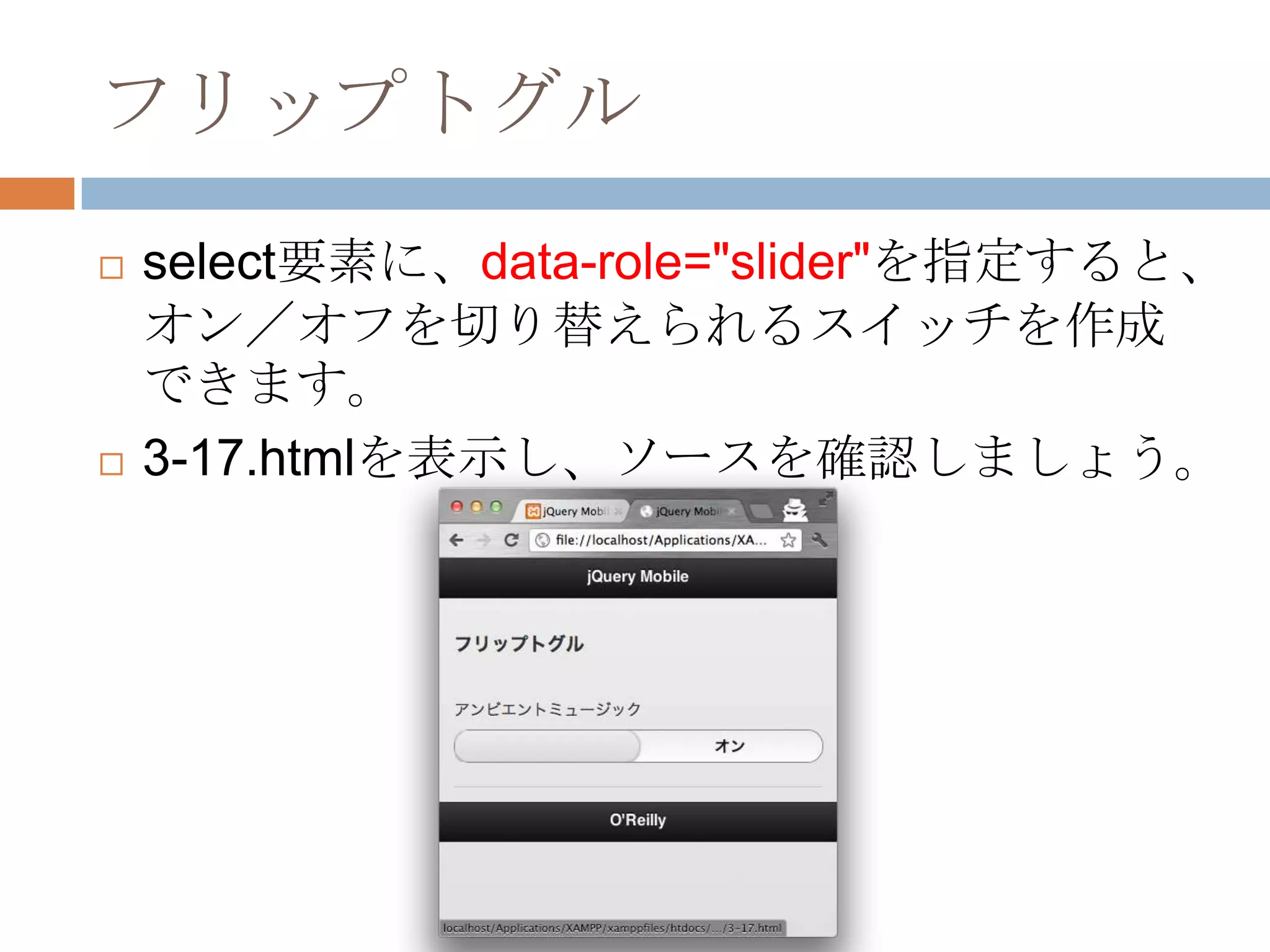 フリップトグル
   select要素に、data-role="slider"を指定すると、
    オン／オフを切り替えられるスイッチを作成
    できます。
   3-17.htmlを表示し、ソースを確認しましょう。
 