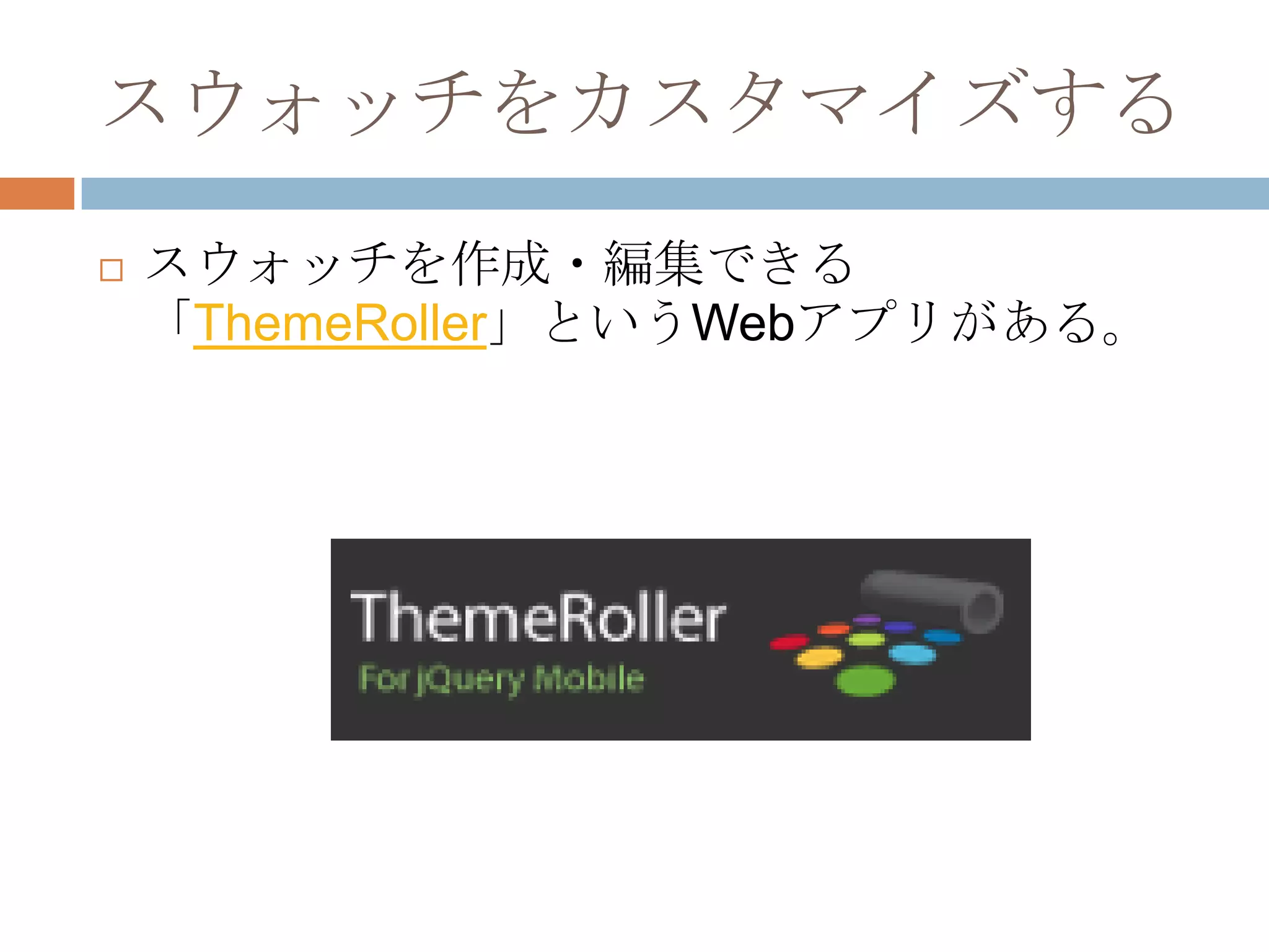 スウォッチをカスタマイズする
   スウォッチを作成・編集できる
    「ThemeRoller」というWebアプリがある。
 