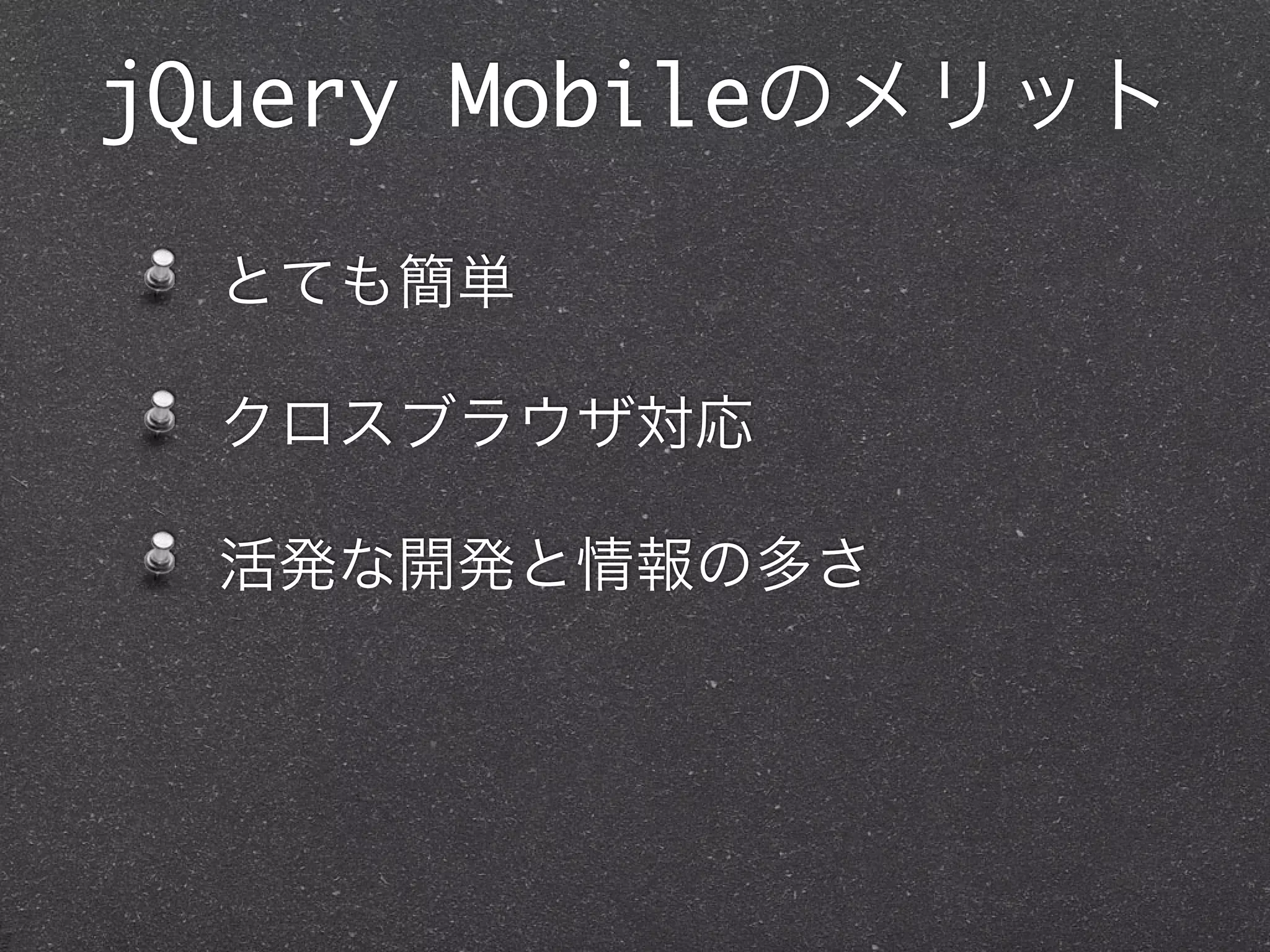 jQuery Mobileのメリット

  とても簡単

  クロスブラウザ対応

  活発な開発と情報の多さ
 