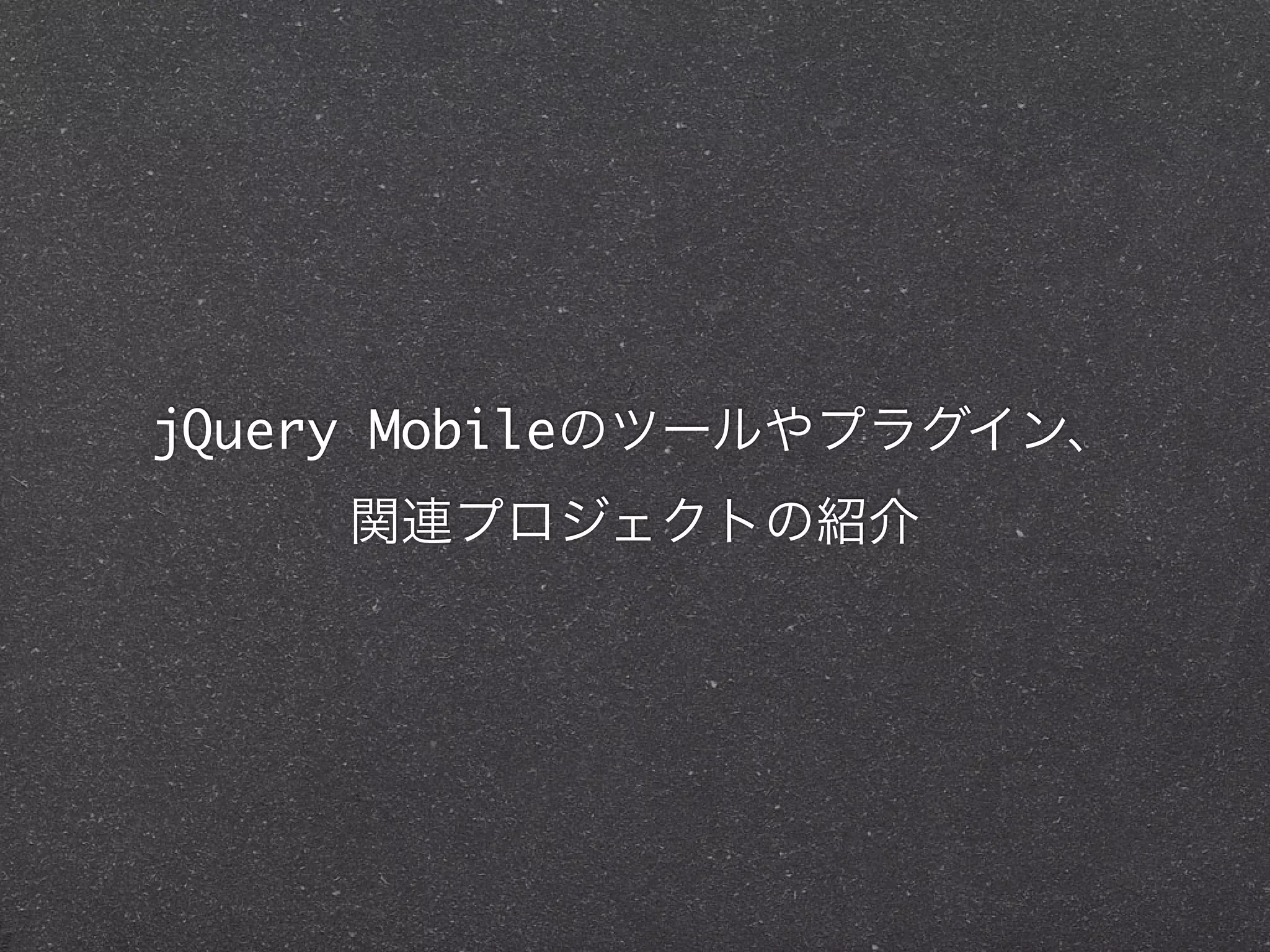 jQuery Mobileのツールやプラグイン、
    関連プロジェクトの紹介
 
