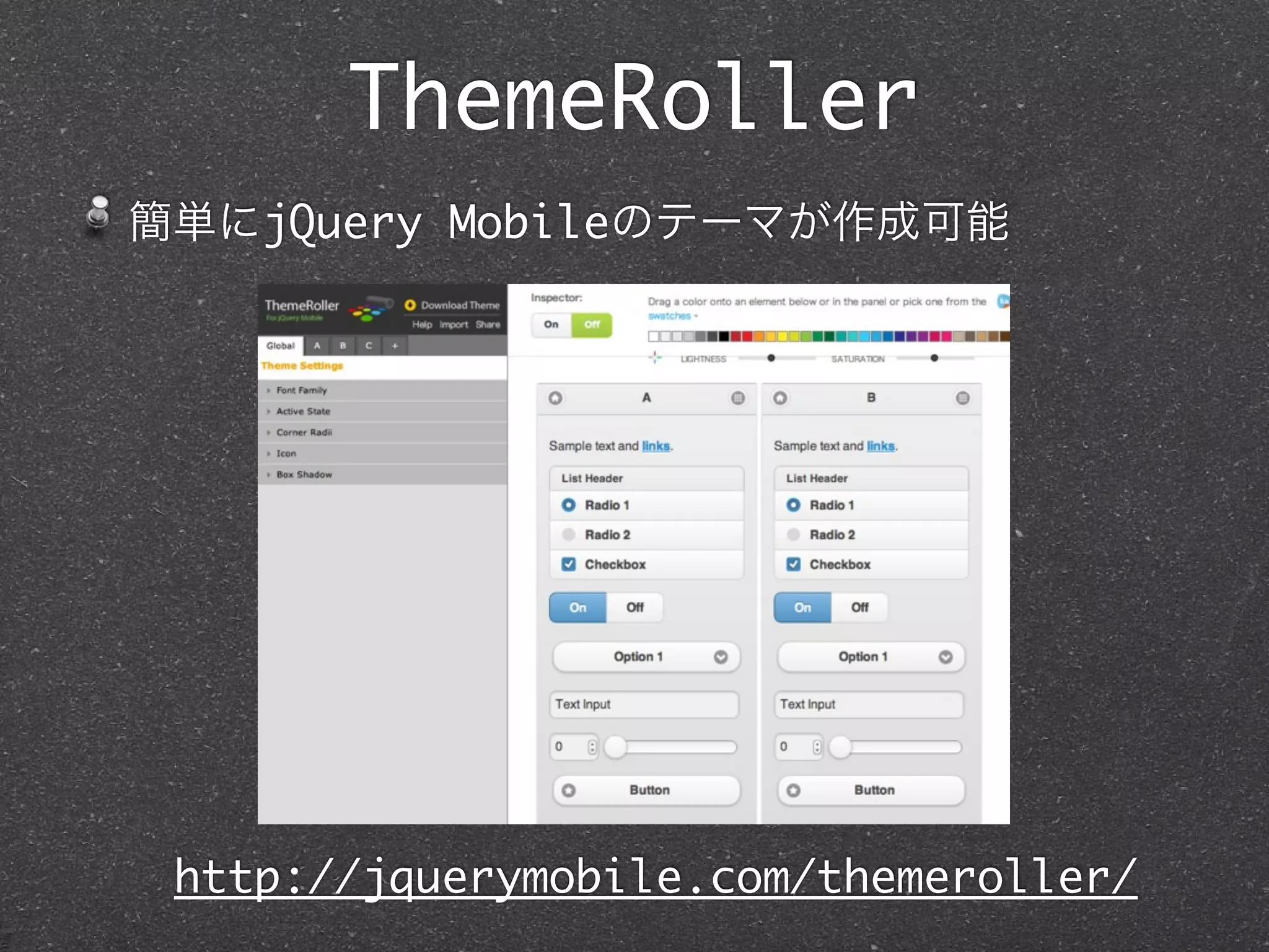 ThemeRoller
簡単にjQuery Mobileのテーマが作成可能




 http://jquerymobile.com/themeroller/
 
