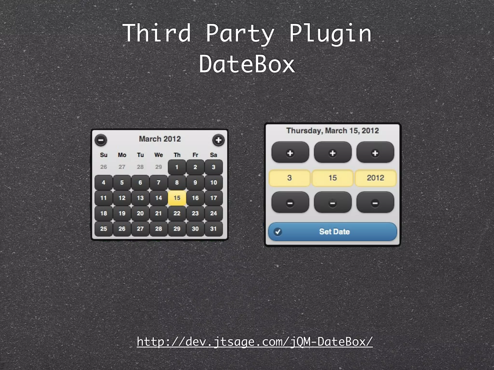 Third Party Plugin
      DateBox




 http://dev.jtsage.com/jQM-DateBox/
 