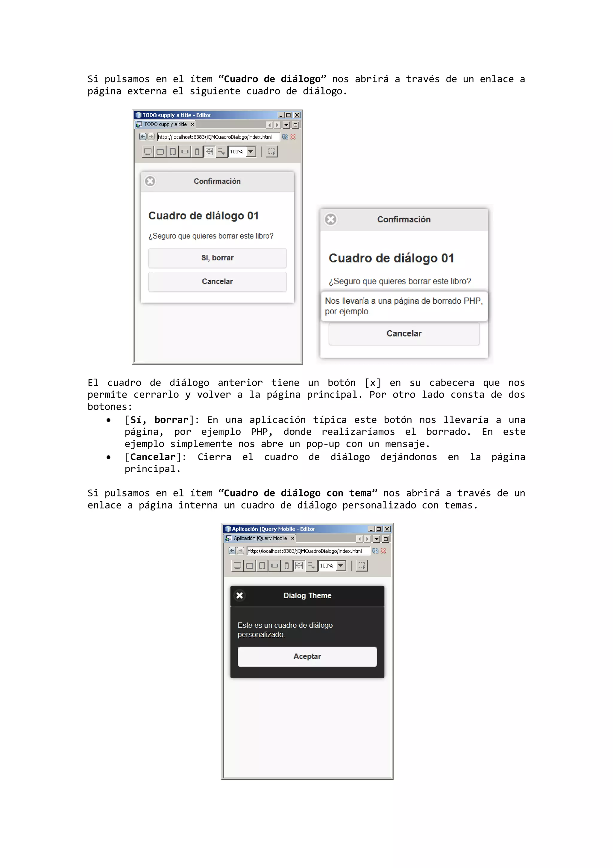 Si pulsamos en el ítem “Cuadro de diálogo” nos abrirá a través de un enlace a
página externa el siguiente cuadro de diálogo.
El cuadro de diálogo anterior tiene un botón [x] en su cabecera que nos
permite cerrarlo y volver a la página principal. Por otro lado consta de dos
botones:
 [Sí, borrar]: En una aplicación típica este botón nos llevaría a una
página, por ejemplo PHP, donde realizaríamos el borrado. En este
ejemplo simplemente nos abre un pop-up con un mensaje.
 [Cancelar]: Cierra el cuadro de diálogo dejándonos en la página
principal.
Si pulsamos en el ítem “Cuadro de diálogo con tema” nos abrirá a través de un
enlace a página interna un cuadro de diálogo personalizado con temas.
 
