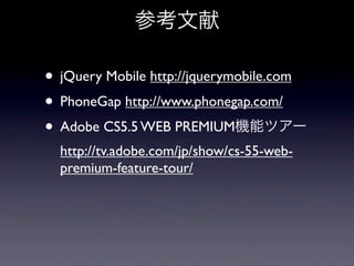 • jQuery Mobile http://jquerymobile.com
• PhoneGap http://www.phonegap.com/
• Adobe CS5.5 WEB PREMIUM
  http://tv.adobe.com/jp/show/cs-55-web-
  premium-feature-tour/
 
