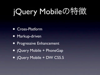 jQuery Mobile

• Cross-Platform
• Markup-driven
• Progressive Enhancement
• jQuery Mobile + PhoneGap
• jQuery Mobile + DW CS5.5
 