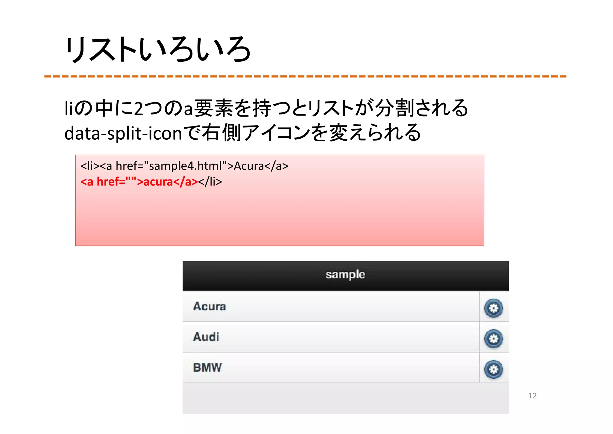 リストいろいろ
liの中に2つのa要素を持つとリストが分割される
data‐split‐iconで右側アイコンを変えられる
 <li><a href="sample4.html">Acura</a>
 <a href="">acura</a></li>




                                        12
 
