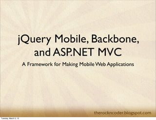 jQuery Mobile, Backbone,
                     and ASP.NET MVC
                       A Framework for Making Mobile Web Applications




Tuesday, March 5, 13
 
