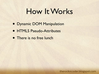 How It Works
• Dynamic DOM Manipulation
• HTML5 Pseudo-Attributes
• There is no free lunch
 
