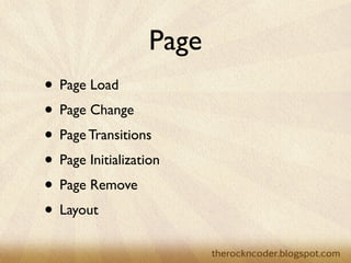 Page
• Page Load
• Page Change
• Page Transitions
• Page Initialization
• Page Remove
• Layout
 