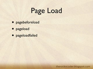 Page Load
• pagebeforeload
• pageload
• pageloadfailed
 