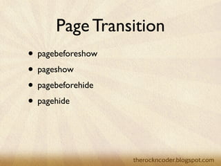 Page Transition
• pagebeforeshow
• pageshow
• pagebeforehide
• pagehide
 