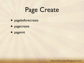 Page Create
• pagebeforecreate
• pagecreate
• pageinit
 