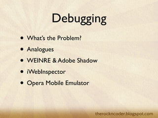 Debugging
• What’s the Problem?
• Analogues
• WEINRE & Adobe Shadow
• iWebInspector
• Opera Mobile Emulator
 