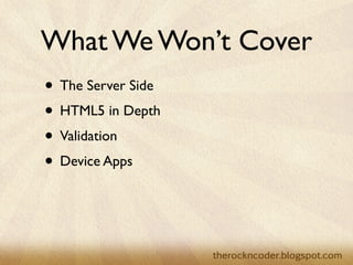 What We Won’t Cover
• The Server Side
• HTML5 in Depth
• Validation
• Device Apps
 