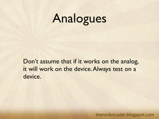 Analogues


Don’t assume that if it works on the analog,
it will work on the device. Always test on a
device.
 