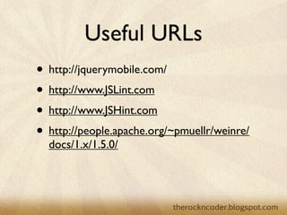 Useful URLs
• http://jquerymobile.com/
• http://www.JSLint.com
• http://www.JSHint.com
• http://people.apache.org/~pmuellr/weinre/
  docs/1.x/1.5.0/
 