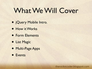 What We Will Cover
• jQuery Mobile Intro.
• How it Works
• Form Elements
• List Magic
• Multi-Page Apps
• Events
 