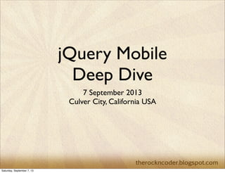 jQuery Mobile
Deep Dive
7 September 2013
Culver City, California USA
Saturday, September 7, 13
 