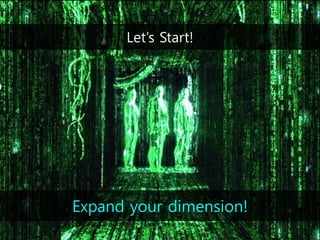 Expand your dimension!
Let’s Start!
 