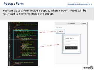 Popup : Form jQueryMobile Fundamental 3
You can place a form inside a popup. When it opens, focus will be
restricted to el...