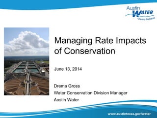 Managing Rate Impacts
of Conservation
June 13, 2014
Drema Gross
Water Conservation Division Manager
Austin Water
 