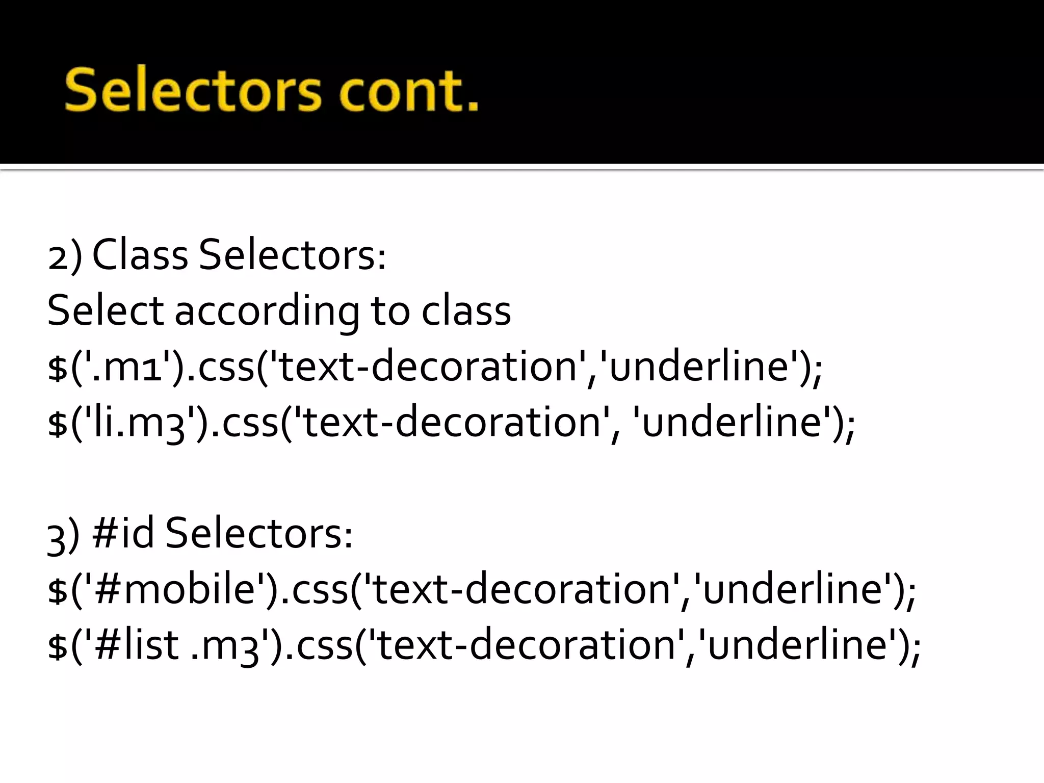 2) Class Selectors:
Select according to class
$('.m1').css('text-decoration','underline');
$('li.m3').css('text-decoration', 'underline');

3) #id Selectors:
$('#mobile').css('text-decoration','underline');
$('#list .m3').css('text-decoration','underline');
 