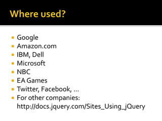    Google
   Amazon.com
   IBM, Dell
   Microsoft
   NBC
   EA Games
   Twitter, Facebook, …
   For other companies:
    http://docs.jquery.com/Sites_Using_jQuery
 