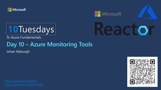 Day 10 – Azure Monitoring Tools
Johan Myburgh
10Tuesdays
To Azure Fundamentals
https://aka.ms/AZ900LM
https://aka.ms/AZ900EP10LM
 