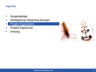 Agenda 
 Ausgangslage 
 Strategisches Reporting Konzept 
 Projekt Organisation 
 Projekt Ergebnisse 
 Anhang 
andreasschellhase.com 13 
 