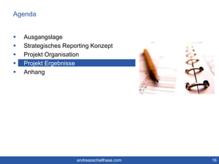 Agenda 
 Ausgangslage 
 Strategisches Reporting Konzept 
 Projekt Organisation 
 Projekt Ergebnisse 
 Anhang 
andreasschellhase.com 16 
 