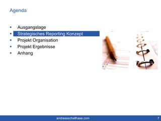 Agenda 
 Ausgangslage 
 Strategisches Reporting Konzept 
 Projekt Organisation 
 Projekt Ergebnisse 
 Anhang 
andreasschellhase.com 7 
 