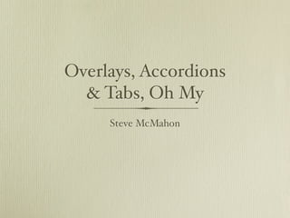 Overlays, Accordions
  & Tabs, Oh My
     Steve McMahon
 