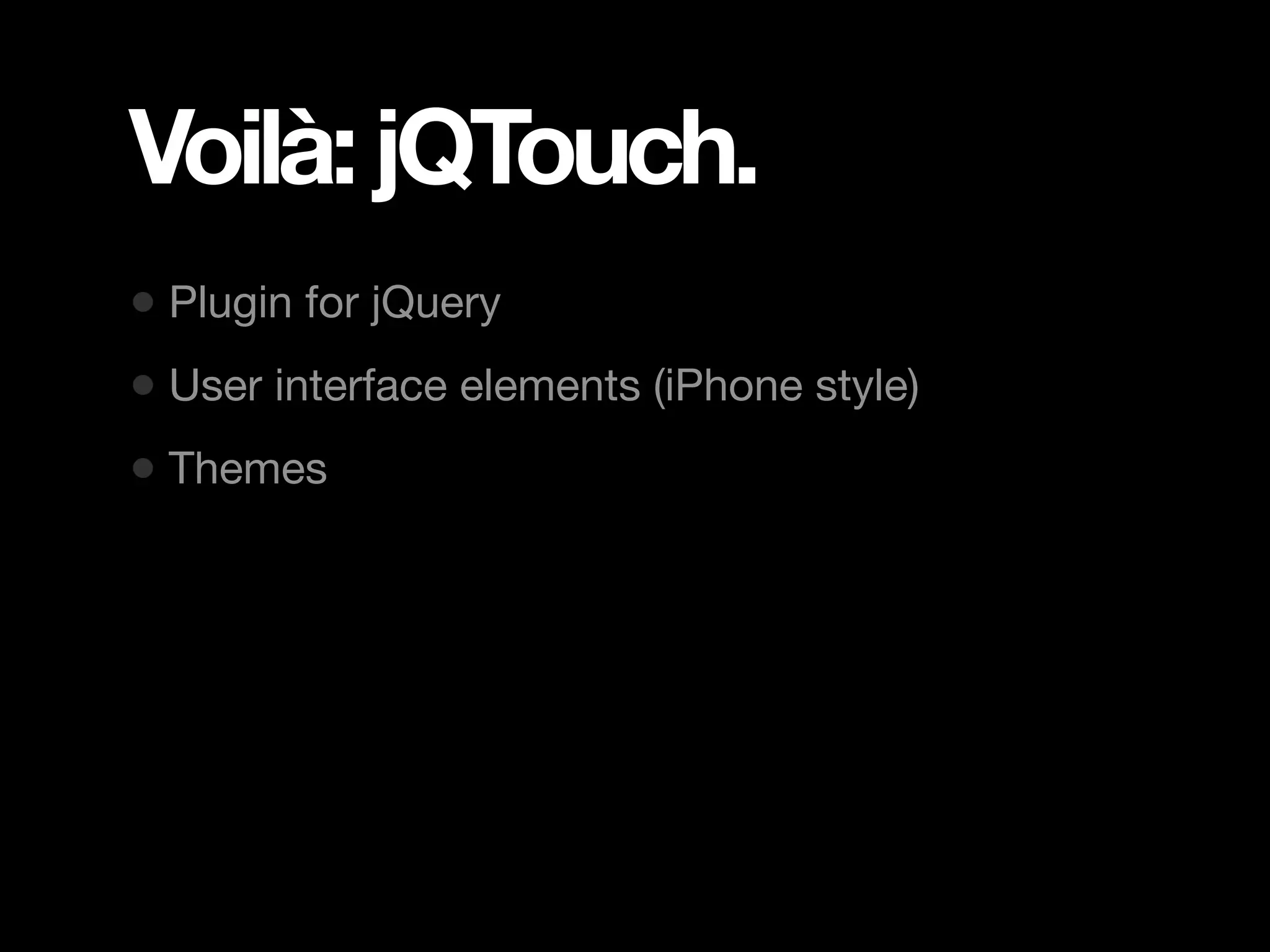 Voilà: jQTouch. • Plugin for jQuery • User interface elements (iPhone style) • Themes 