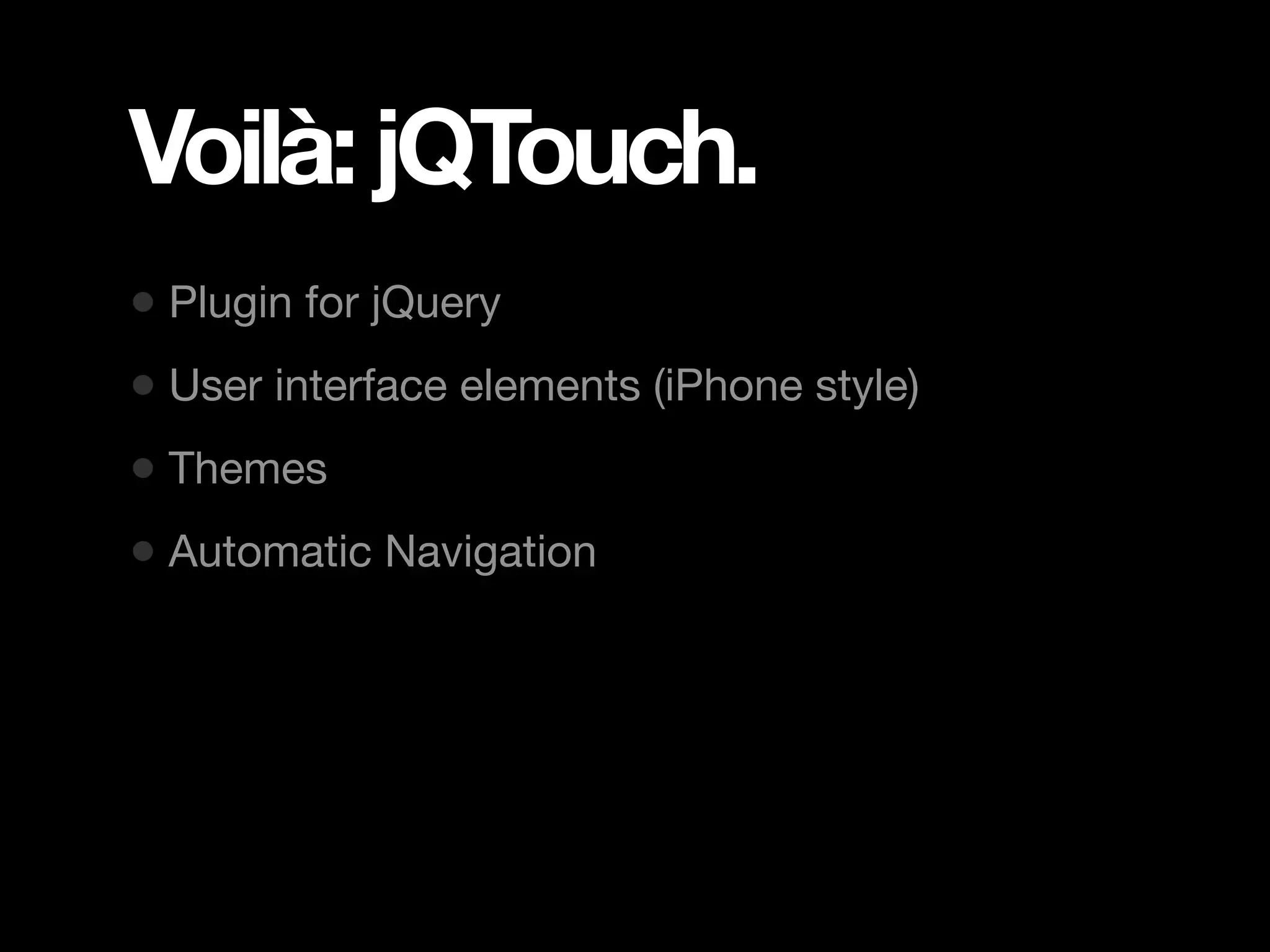Voilà: jQTouch. • Plugin for jQuery • User interface elements (iPhone style) • Themes • Automatic Navigation 