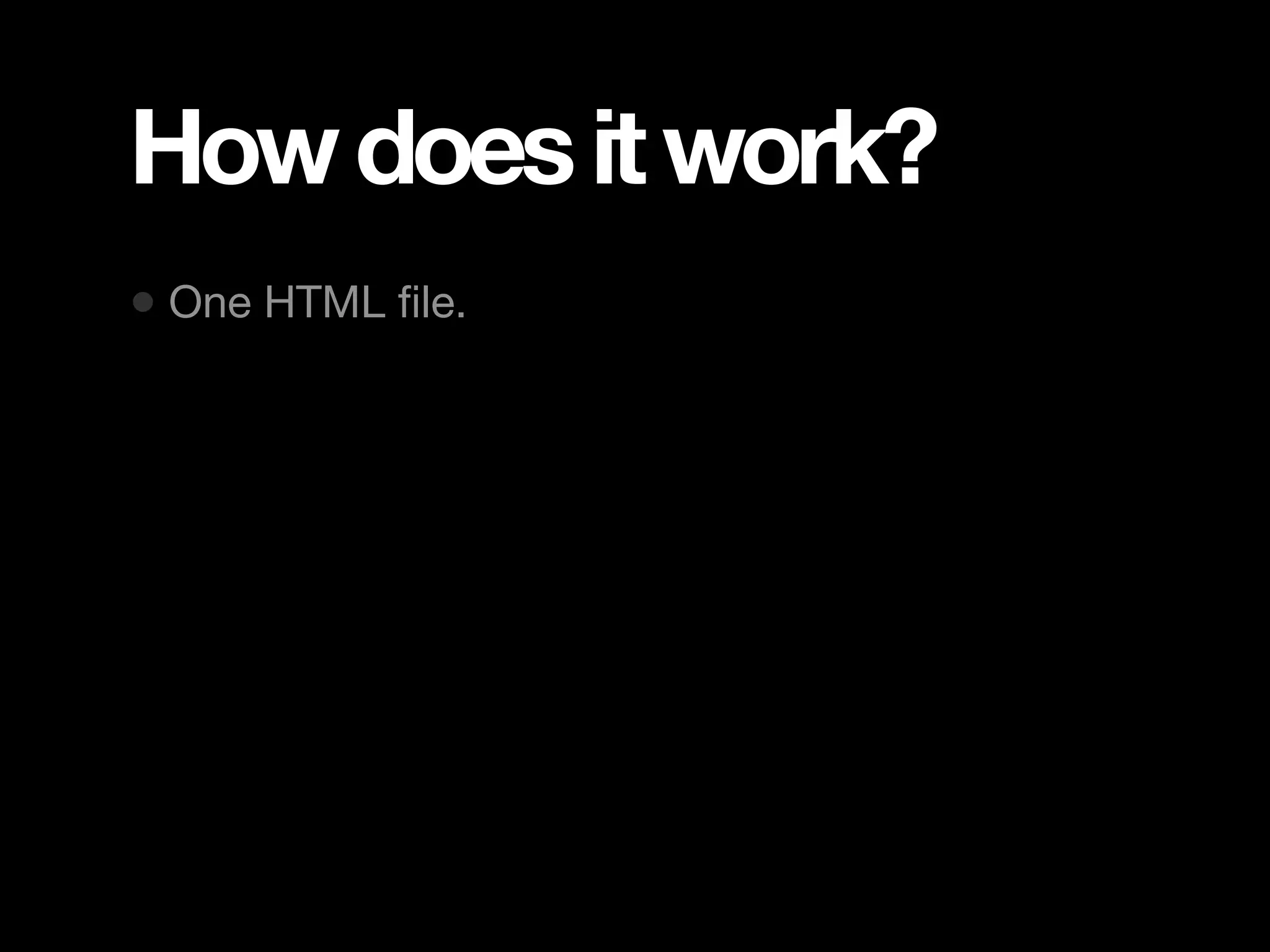 How does it work? • One HTML ﬁle. 