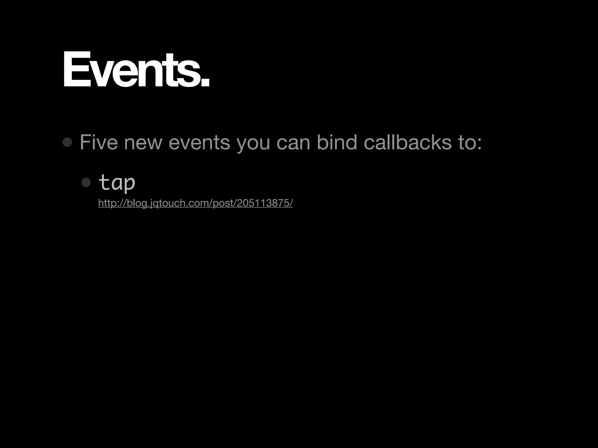Events. • Five new events you can bind callbacks to: • tap • http://blog.jqtouch.com/post/205113875/ 