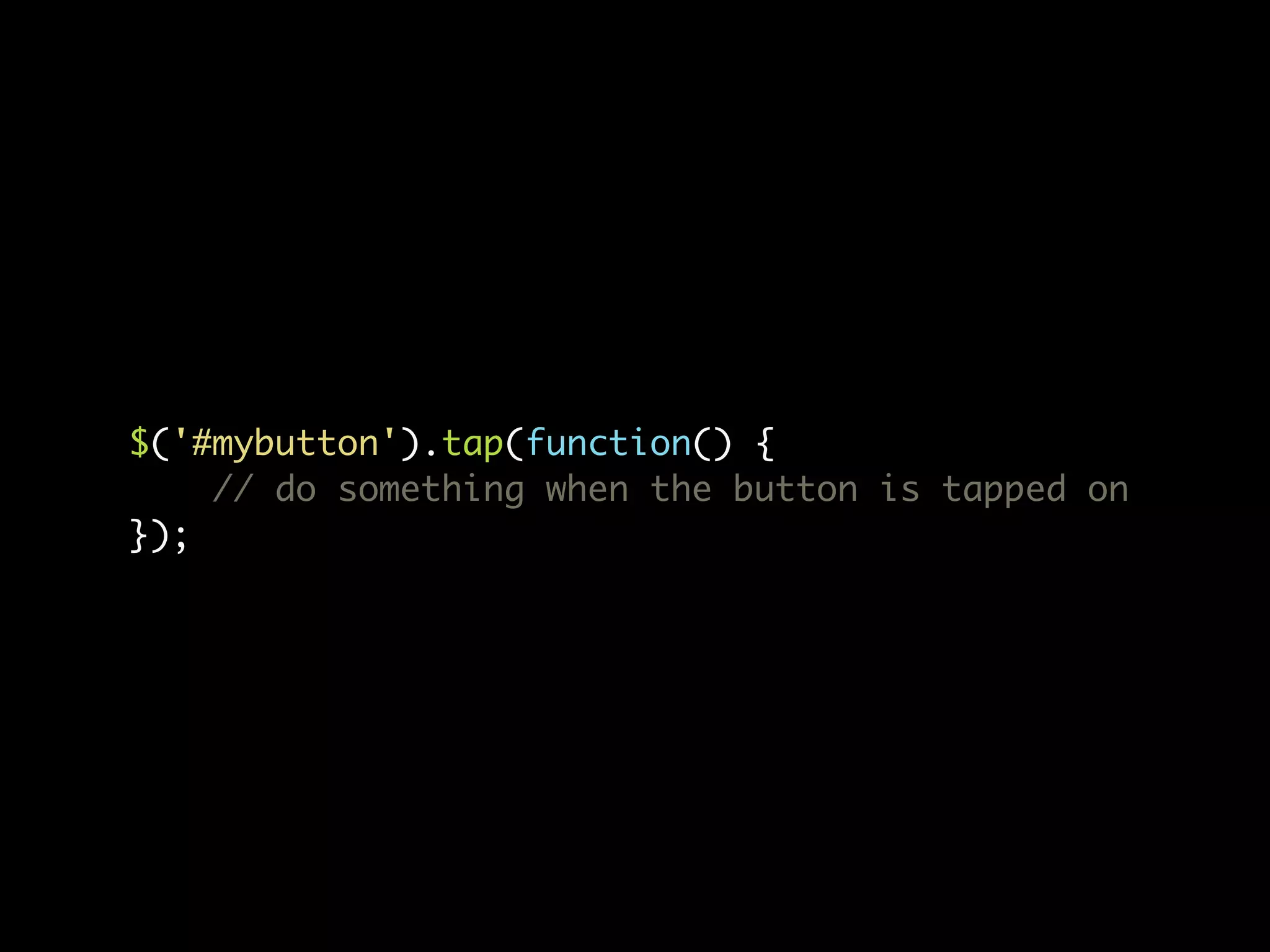 $('#mybutton').tap(function() { // do something when the button is tapped on }); 