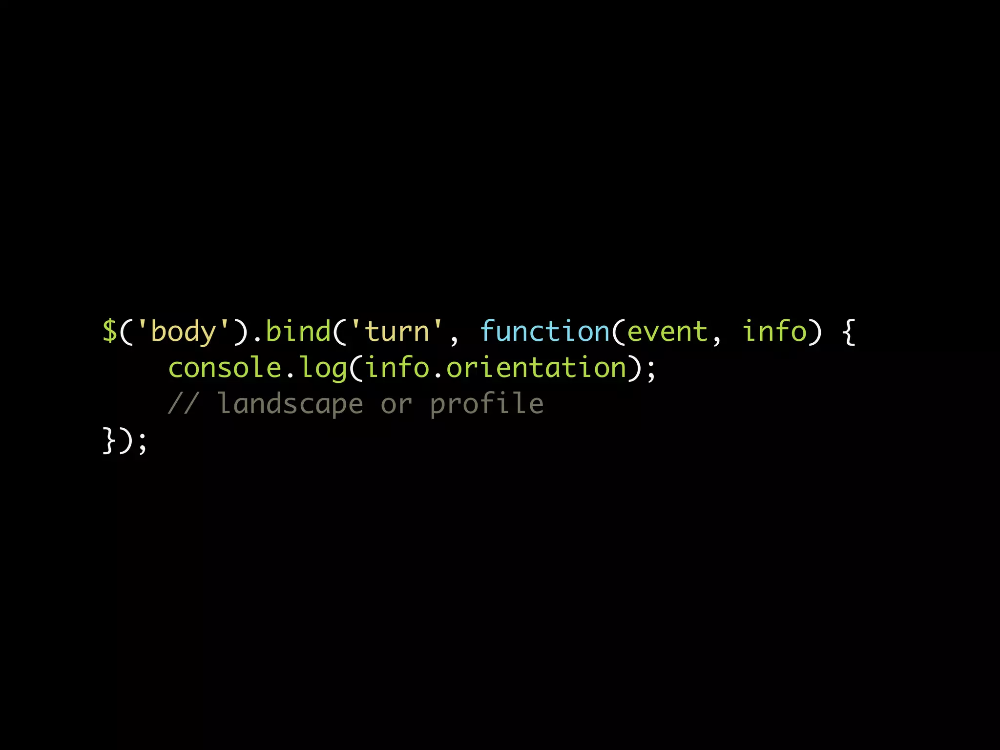$('body').bind('turn', function(event, info) { console.log(info.orientation); // landscape or profile }); 