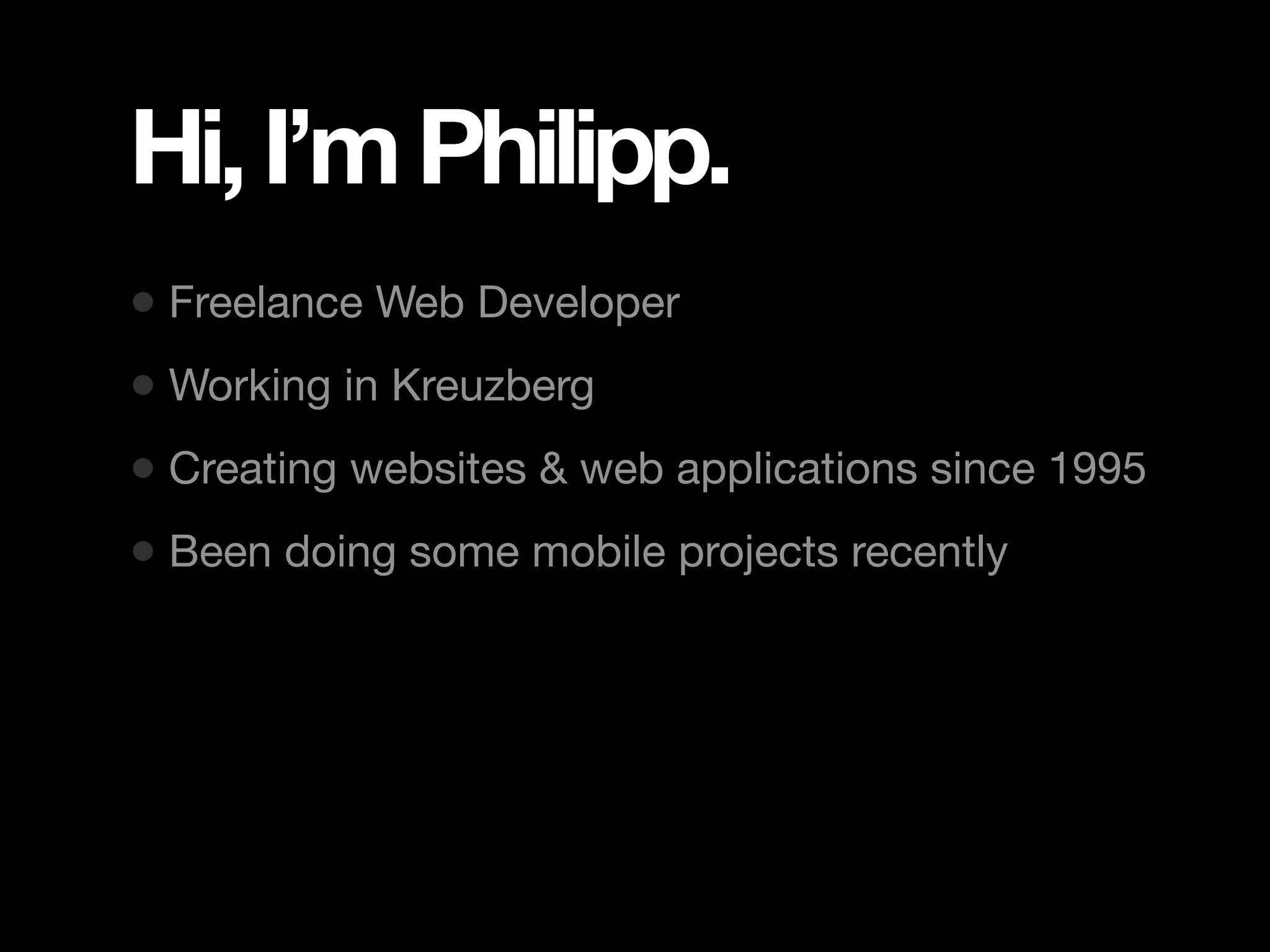 Hi, I’m Philipp. • Freelance Web Developer • Working in Kreuzberg • Creating websites & web applications since 1995 • Been doing some mobile projects recently 