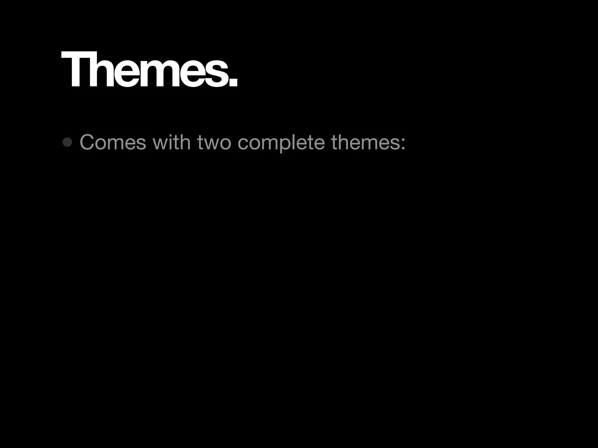 Themes. • Comes with two complete themes: 