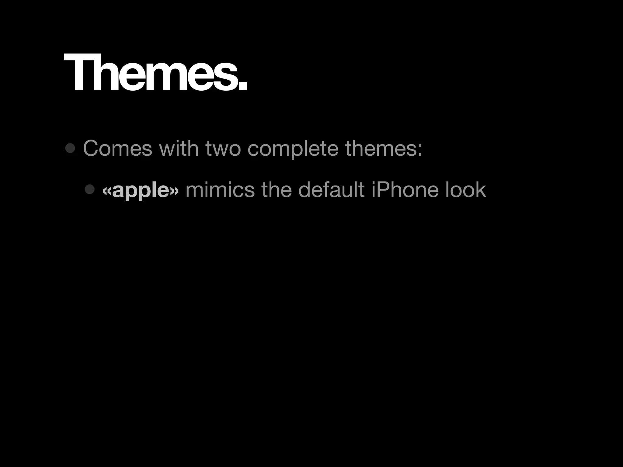 Themes. • Comes with two complete themes: • «apple» mimics the default iPhone look 