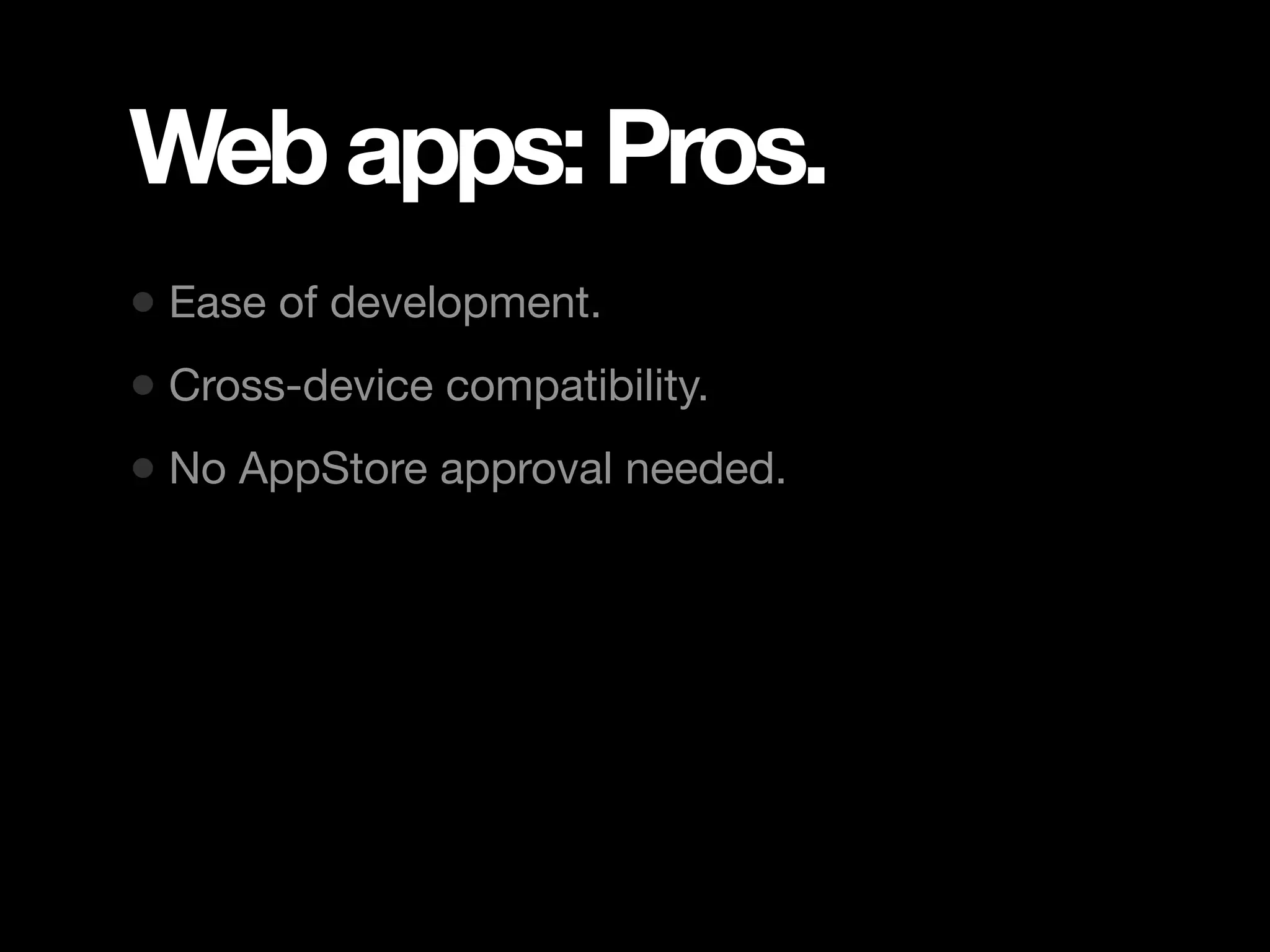 Web apps: Pros. • Ease of development. • Cross-device compatibility. • No AppStore approval needed. 