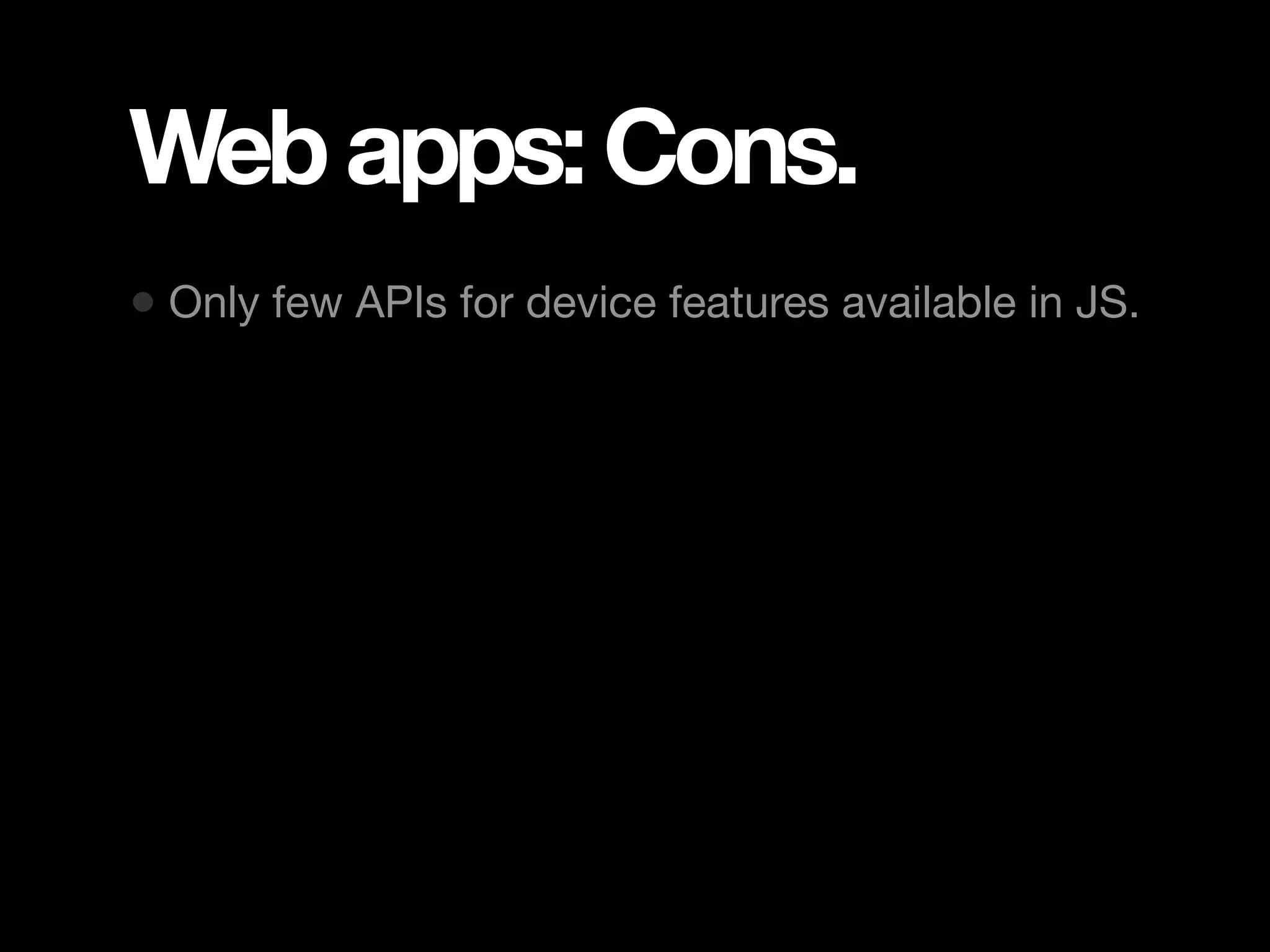 Web apps: Cons. • Only few APIs for device features available in JS. 